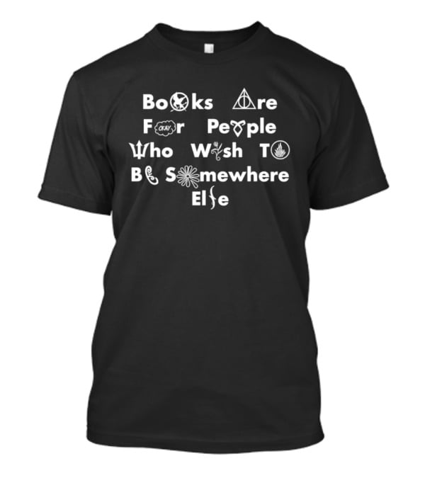 Books Are For People Who Wish To Be Somewhere Else Literary References T-Shirt