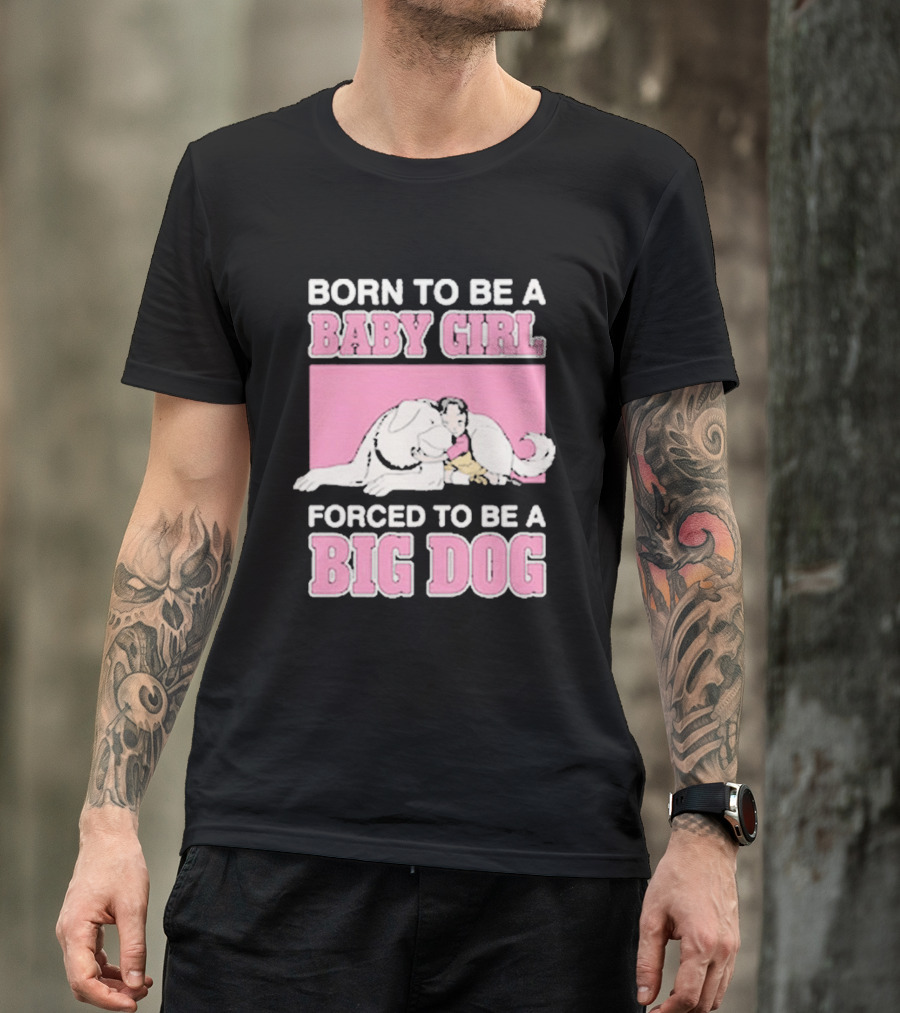 Born To Be A Baby Girl Forced To Be A Big Dog Cute T-Shirt