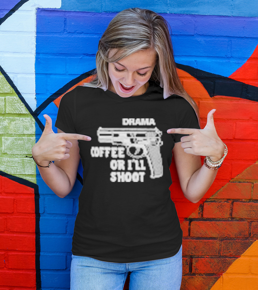 Drama Coffee Or I’ll Shoot T-Shirt
