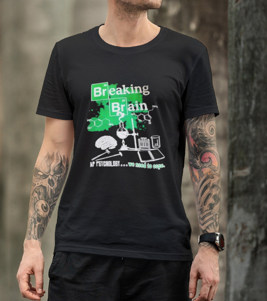 Breaking Bad Breaking Brain AP Psychology We Need To Cope Chemistry Science T-Shirt