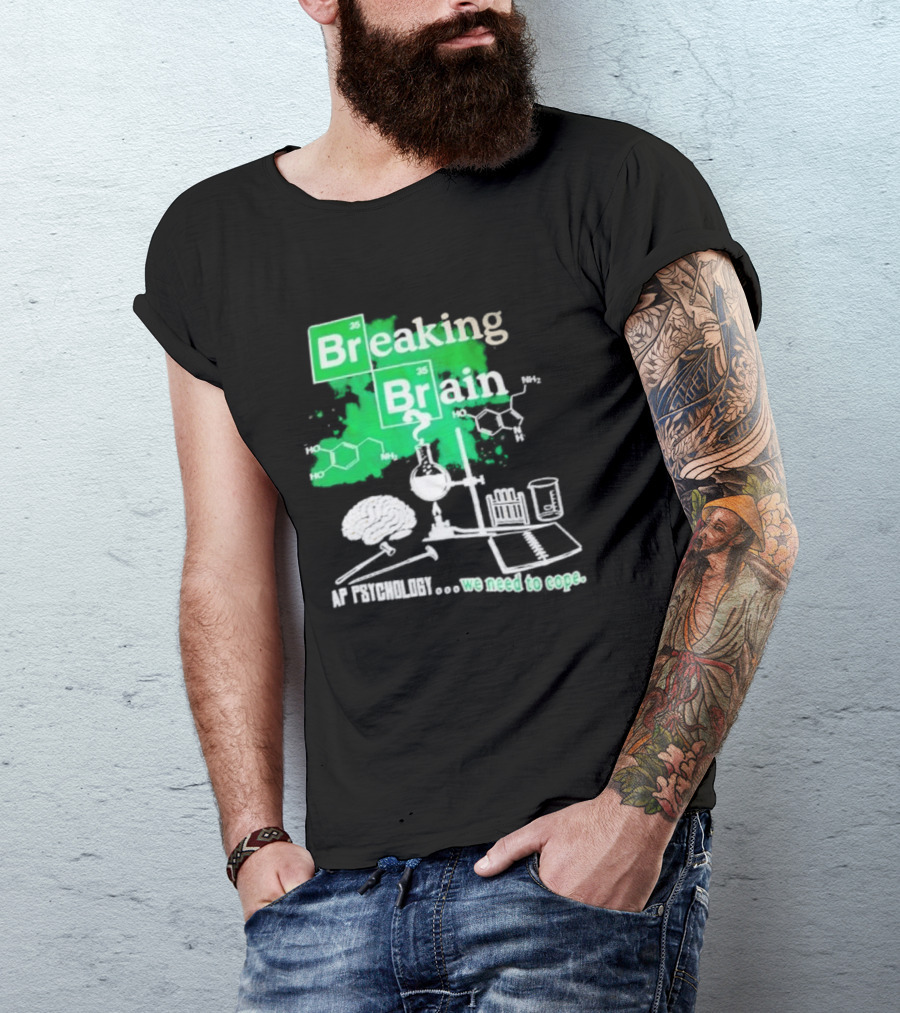 Breaking Bad Breaking Brain AP Psychology We Need To Cope Chemistry Science T-Shirt