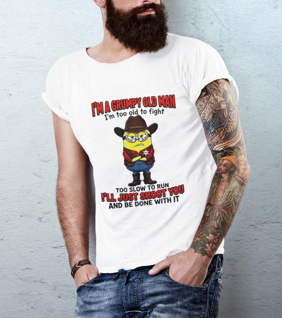 I'm A Grumpy Old Man I'm Too Old To Fight Too Slow To Run I'll Just Shoot You Minion T-Shirt