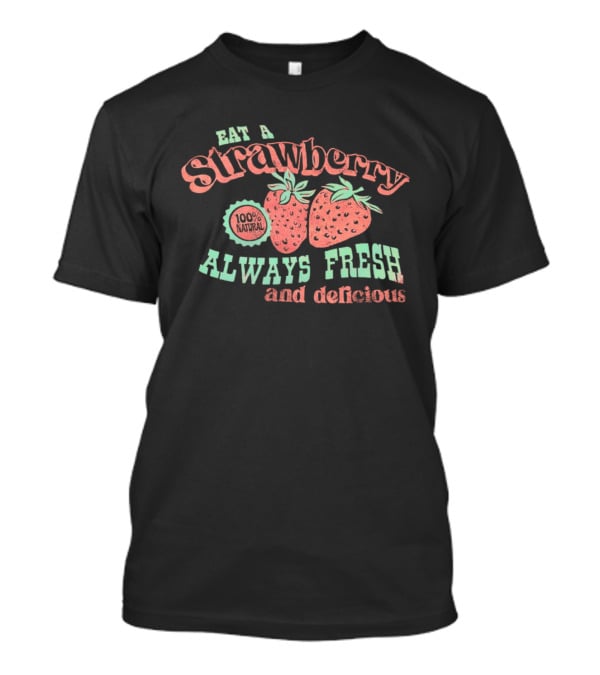 Eat A Strawberry Always Fresh And Delicious Fruit Lover's Delight T-Shirt