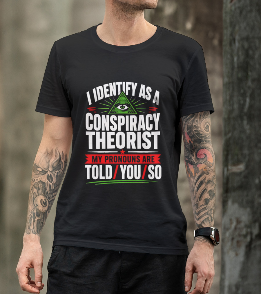I Identify As A Conspiracy Theorist My Pronouns Are I Told You So Pyramid Eye T-Shirt