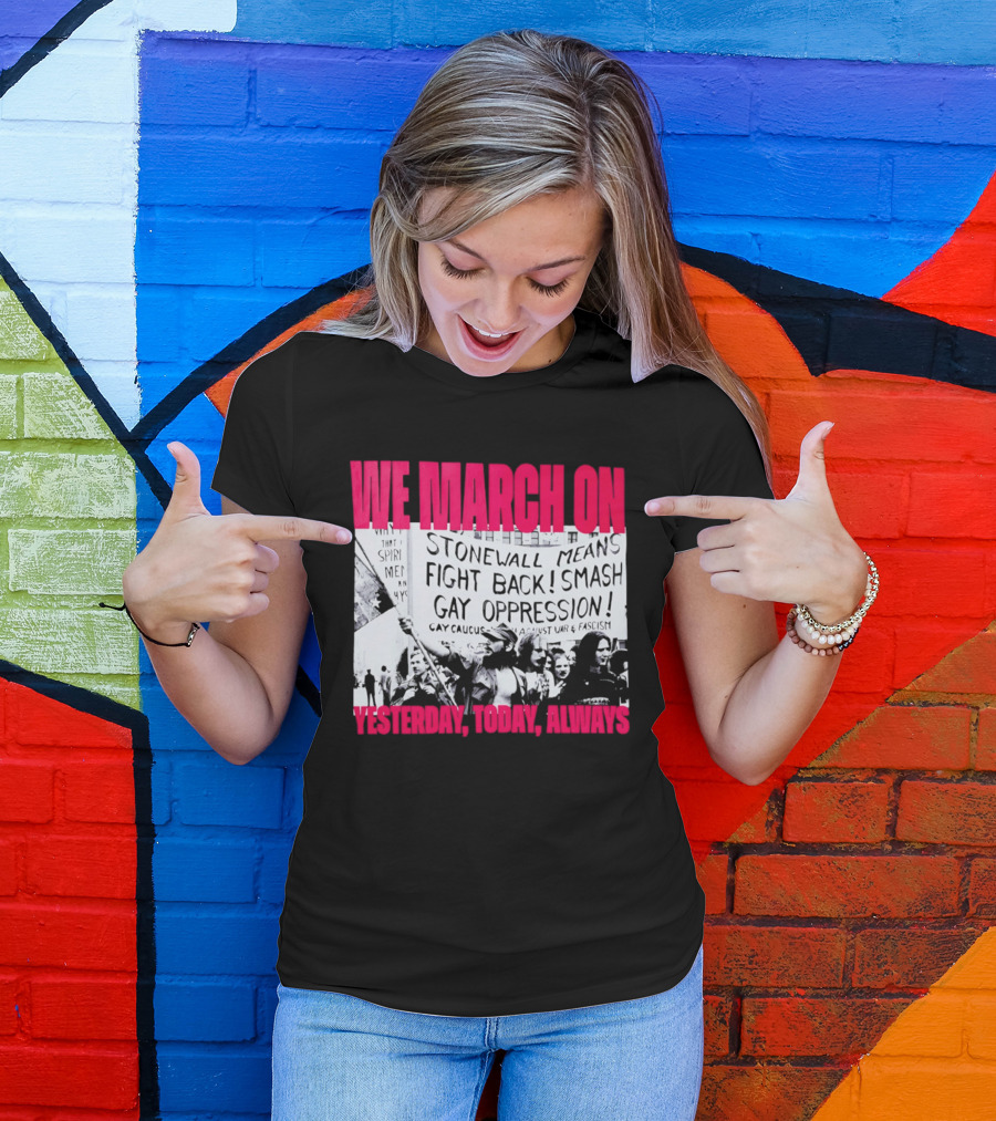 We March On Stonewall Mean Fight Back Smash Gay Oppression Yesterday Today Always T-Shirt