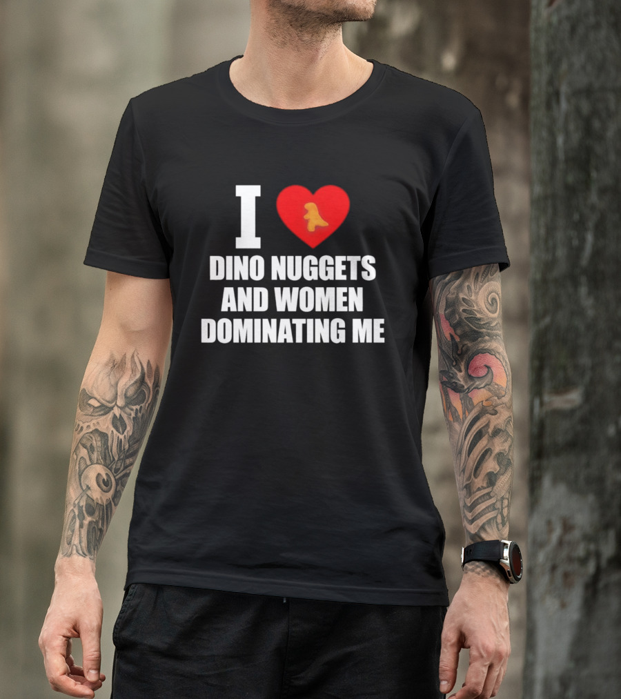 I Love Dino Nuggets Romantic Power Dynamics With Women T-Shirt