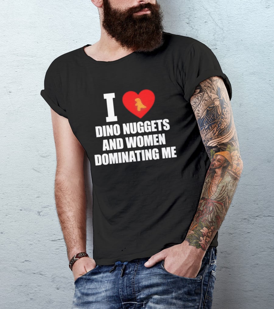 I Love Dino Nuggets Romantic Power Dynamics With Women T-Shirt