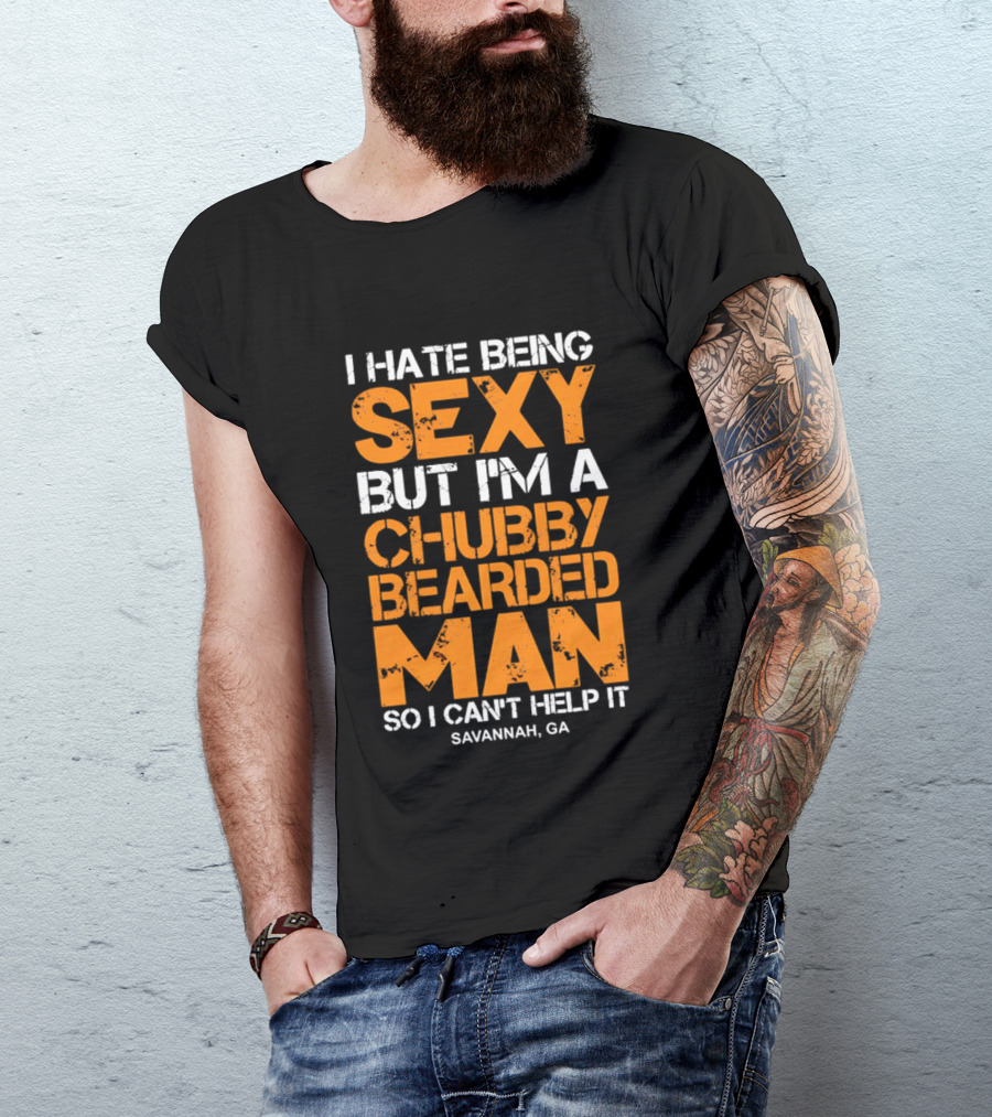 I Hate Being Sexy But I'm A Chubby Bearded Man Savannah GA T-Shirt