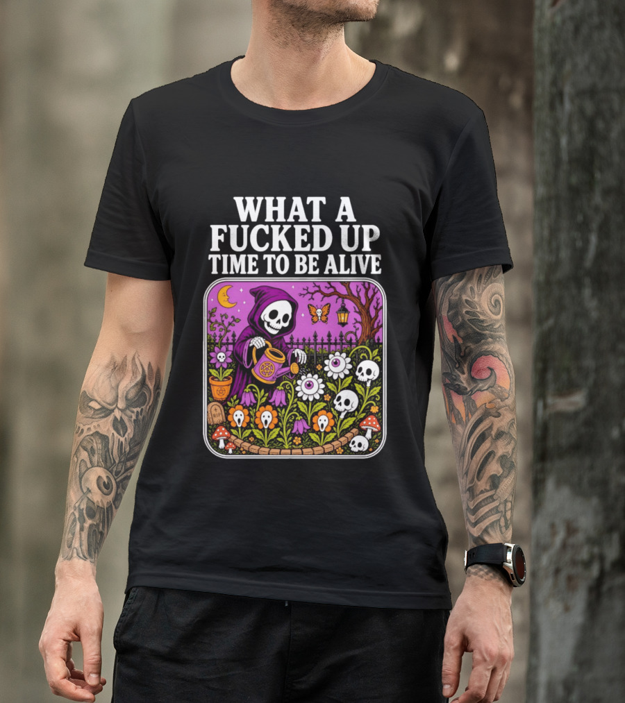 What A Fucked Up Time To Be Alive Grim Reaper Watering Flowers With Skulls And Mushrooms T-Shirt