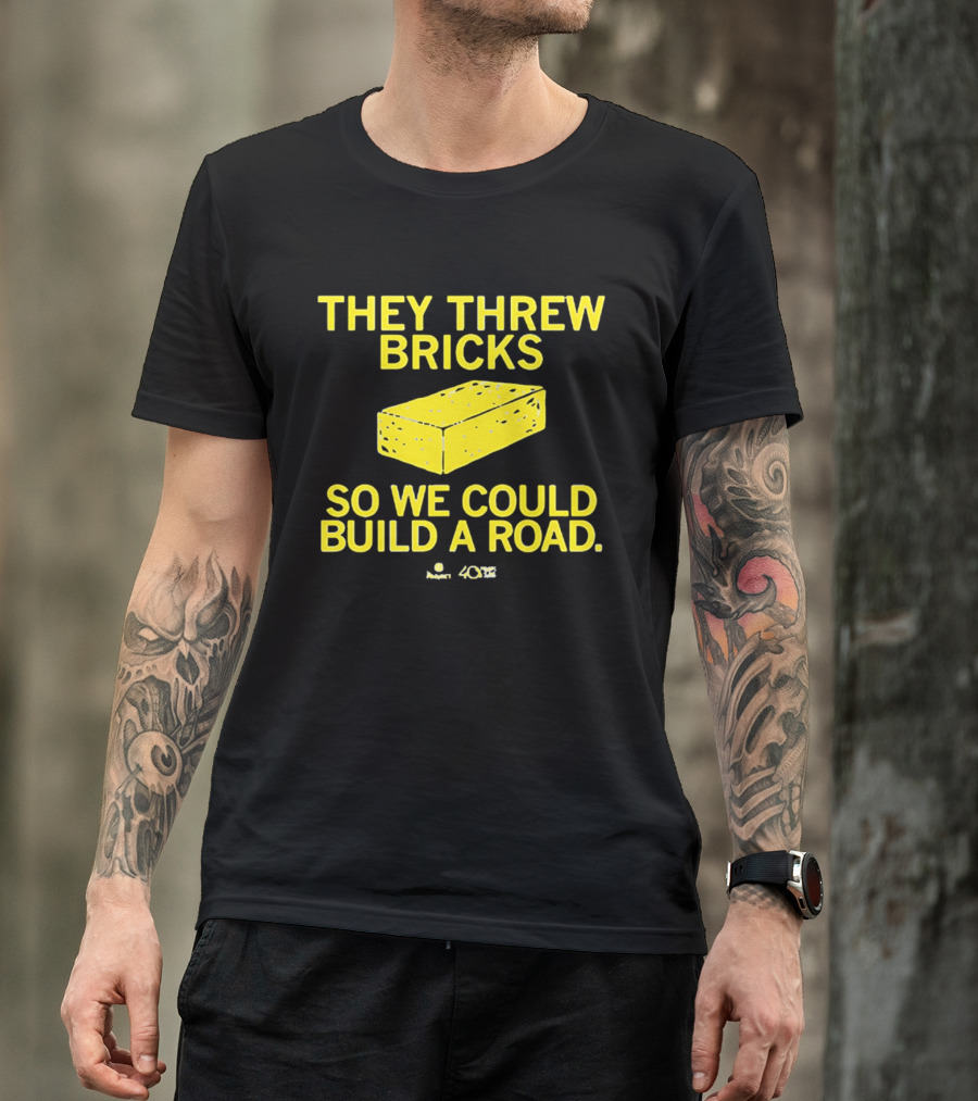 They Threw Bricks So We Could Build A Road Empowerment Message T-Shirt