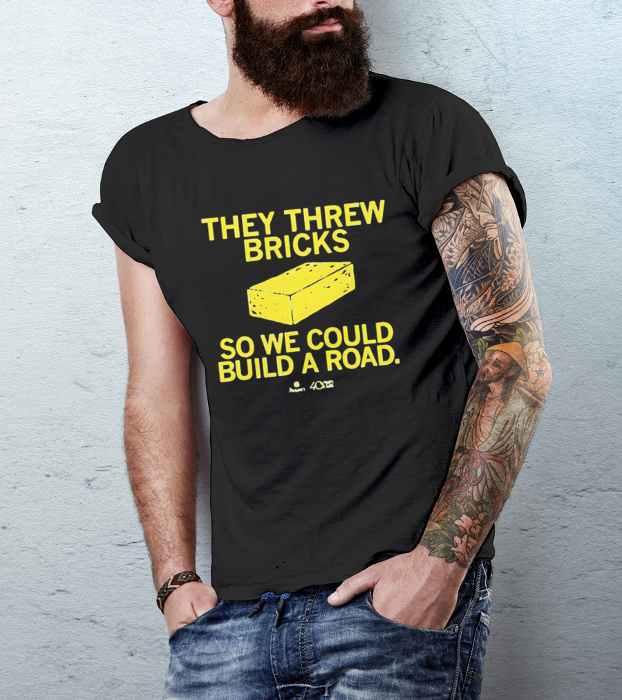 They Threw Bricks So We Could Build A Road Empowerment Message T-Shirt