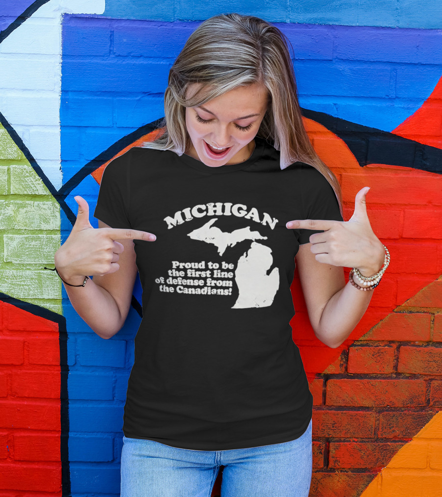 Michigan Proud To Be The First Line Of Defense From The Canadians T-Shirt