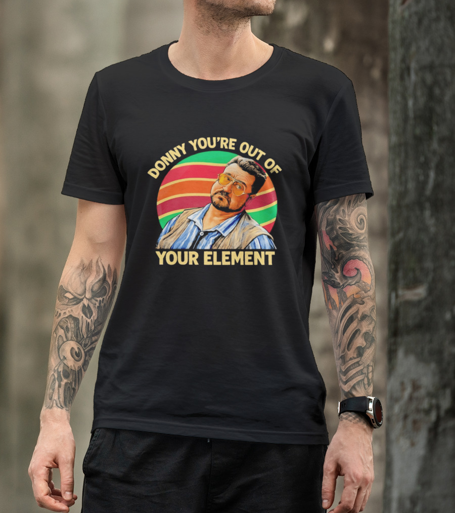 Donny You're Out Of Your Element Quote With Colorful T-Shirt