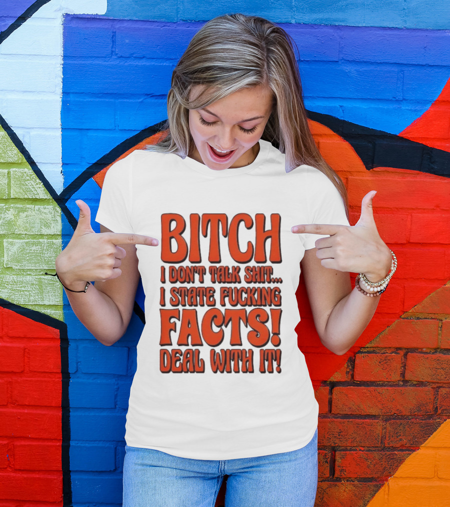 Bitch I Don't Talk Shit I State Fucking Facts Deal With It T-Shirt