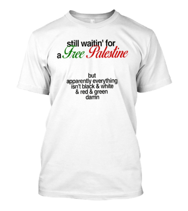 Still Waitin' For A Free Palestine Apparently Everything Isn't Black & White & Red & Green T-Shirt