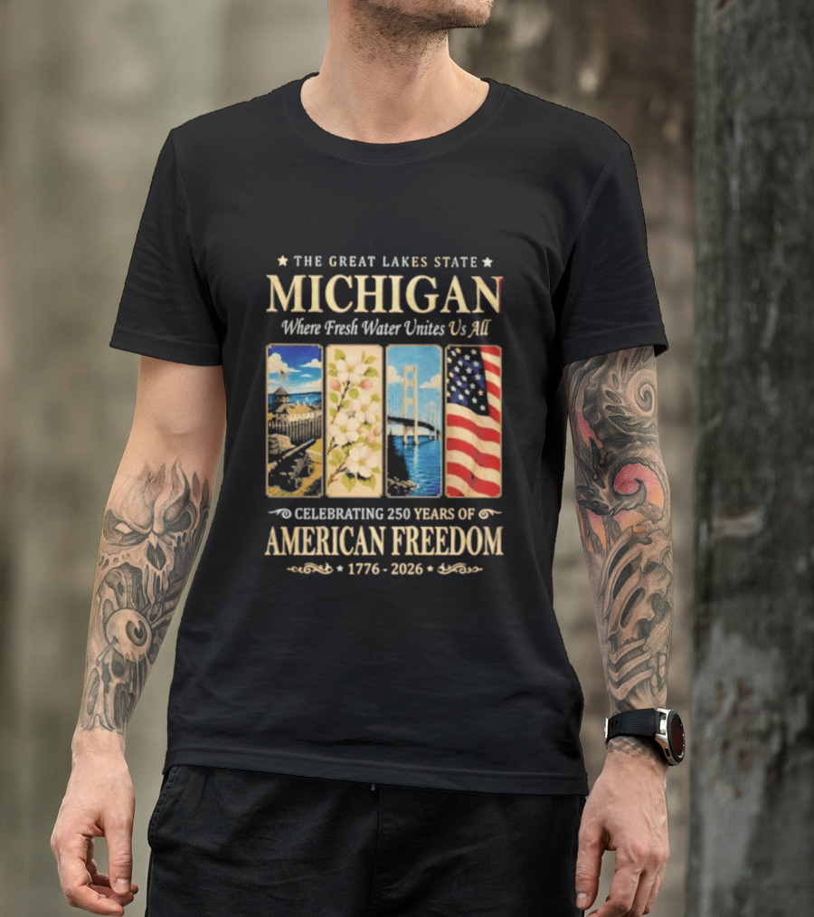 The Great Lakes State Michigan Fresh Water Unites Us All Celebrating 250 Years Of American Freedom 1776 2026 T-Shirt