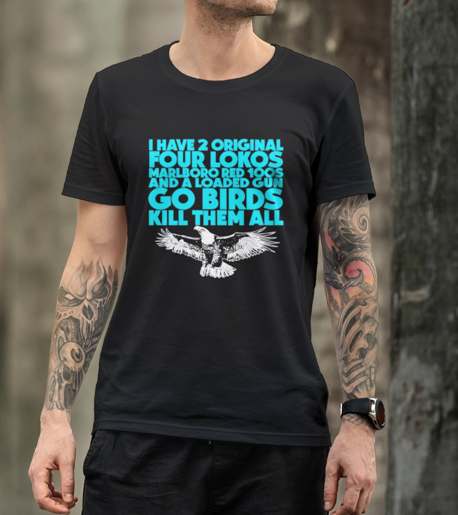 I Have 2 Original Four Lokos Marlboro Red 100s And A Loaded Gun Go Birds Kill Them All T-Shirt