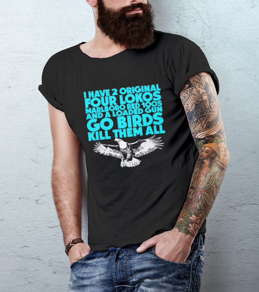 I Have 2 Original Four Lokos Marlboro Red 100s And A Loaded Gun Go Birds Kill Them All T-Shirt