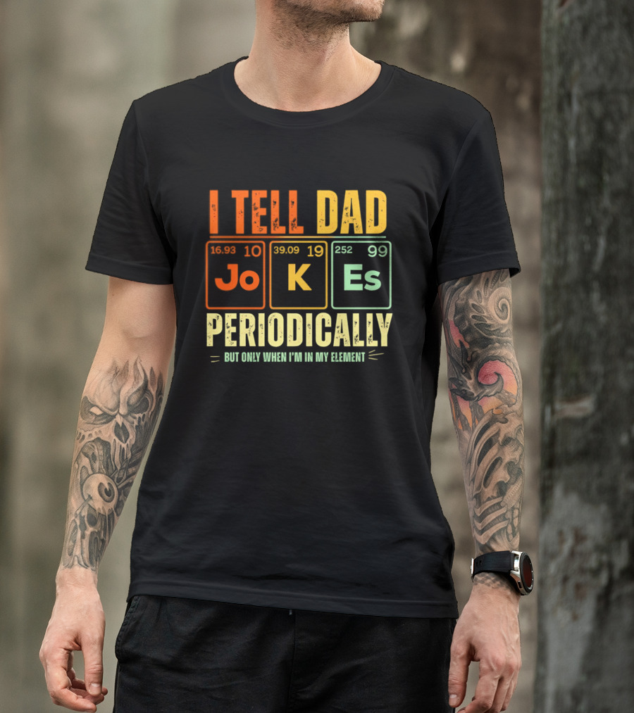 I Tell Dad Jokes Periodically But Only When I'm In My Element With Periodic Table Elements Joke K Es T-Shirt