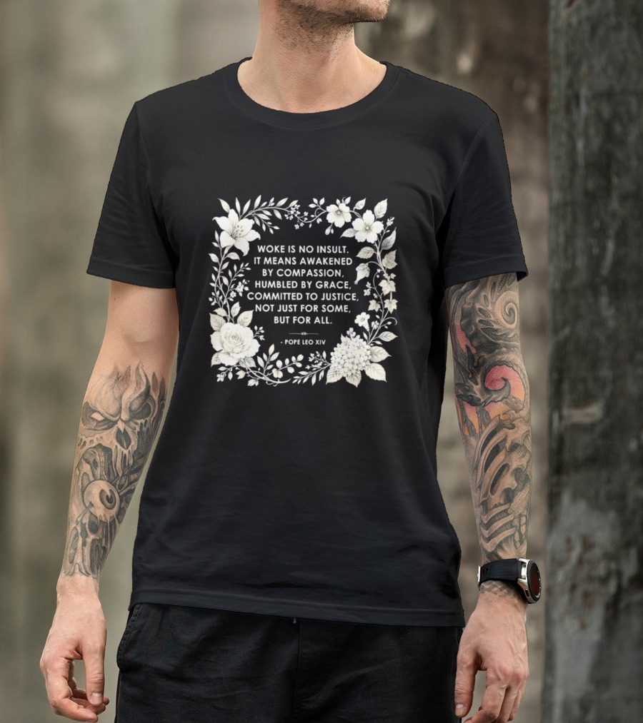 Woke Is No Insult Awakened By Compassion Humbled By Grace Committed To Justice Not Just For Some But For All Pope Leo XIV Floral Frame T-Shirt