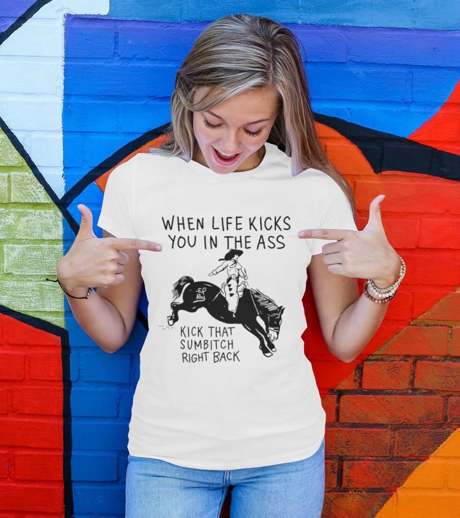Cowboy When Life Kicks You In The Ass Kick That Sumbitch Right Back T-Shirt
