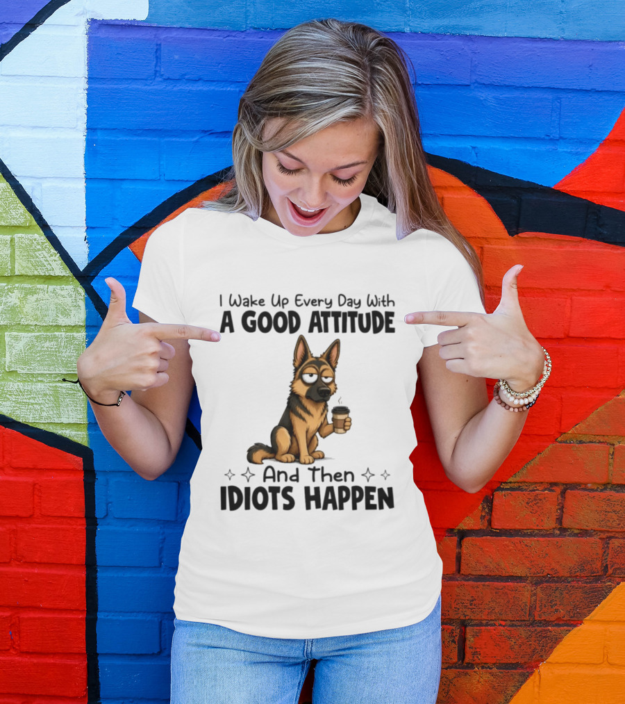 I Wake Up Every Day With A Good Attitude And Then Idiots Happen German Shepherd Coffee T-Shirt