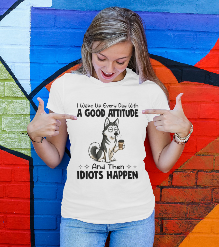 I Wake Up Every Day With A Good Attitude And Then Idiots Happen Grumpy Husky Coffee T-Shirt