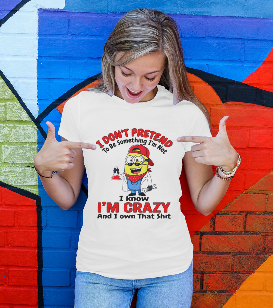 I Don't Pretend To Be Something I'm Not I Know I'm Crazy Minion T-Shirt