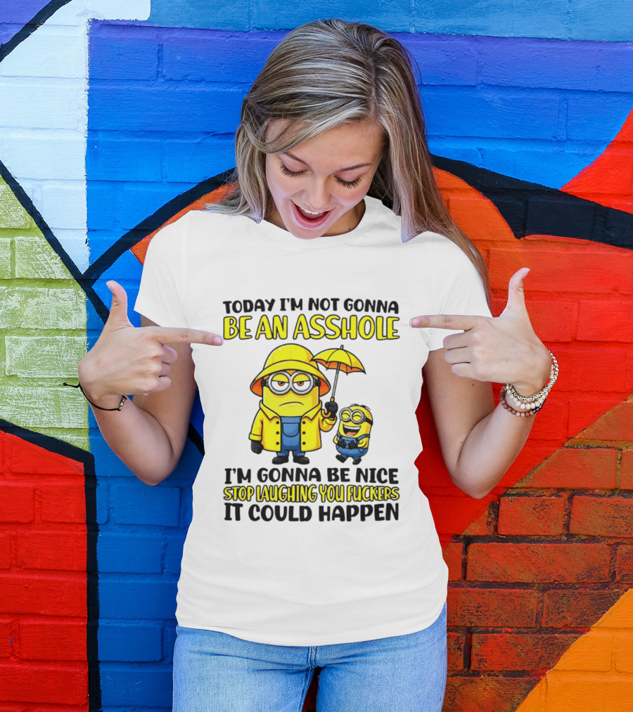 Today I'm Not Gonna Be An Asshole Minion I'm Gonna Be Nice Stop Laughing You It Could Happen T-Shirt