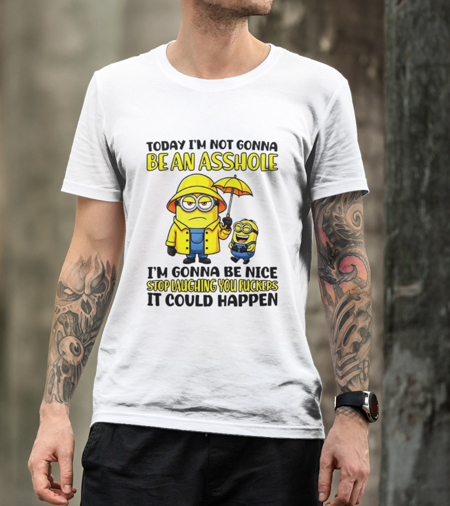 Today I'm Not Gonna Be An Asshole Minion I'm Gonna Be Nice Stop Laughing You It Could Happen T-Shirt