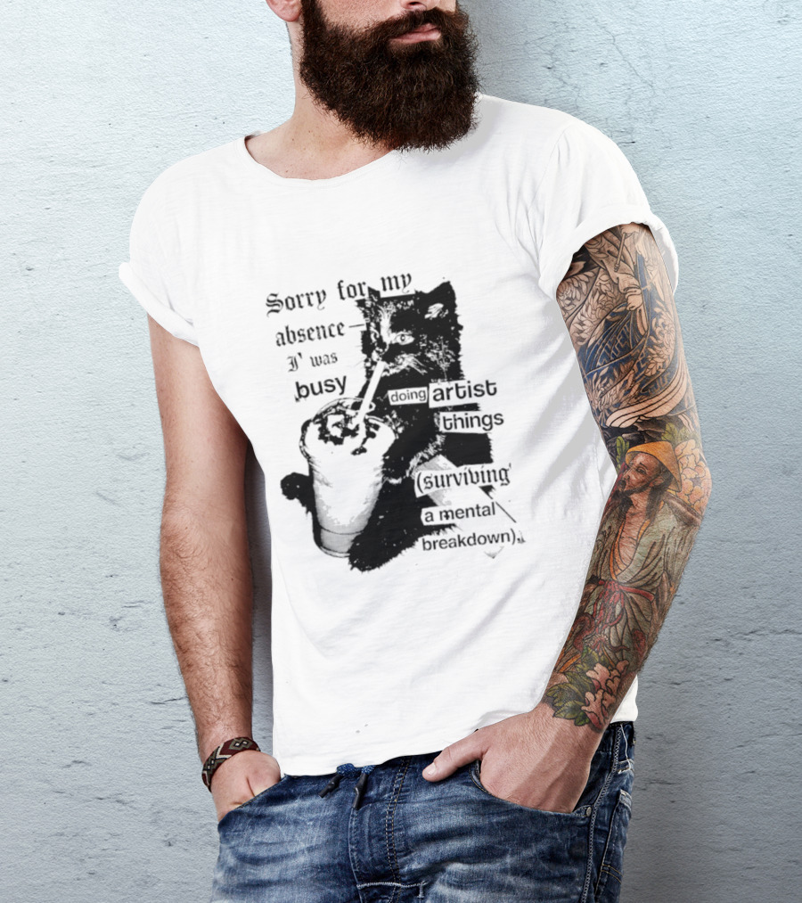 Sorry For My Absence I Was Busy Doing Artist Things Surviving A Mental Breakdown Cat T-Shirt