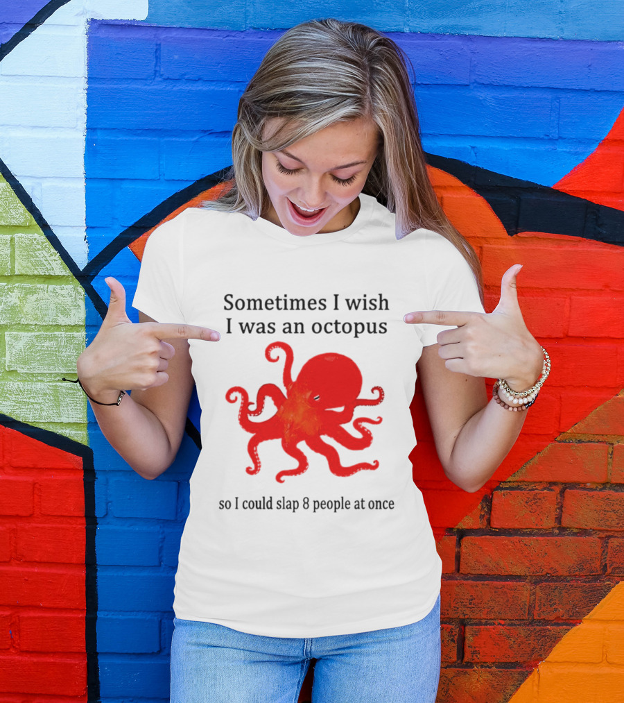 Sometimes I Wish I Was An Octopus So I Could Slap 8 People At Once T-Shirt