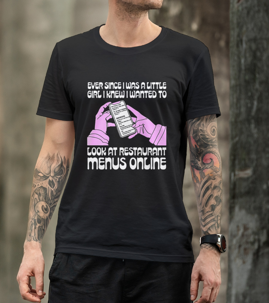 Ever Since I Was A Little Girl I Knew I Wanted To Look At Restaurant Menus Online T-Shirt
