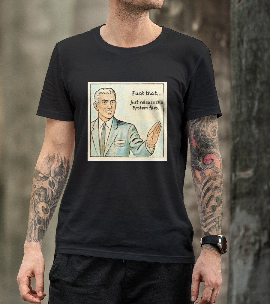 Fuck That Just Release The Epstein Files T-Shirt
