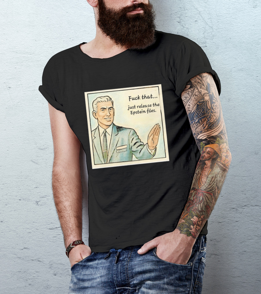 Fuck That Just Release The Epstein Files T-Shirt