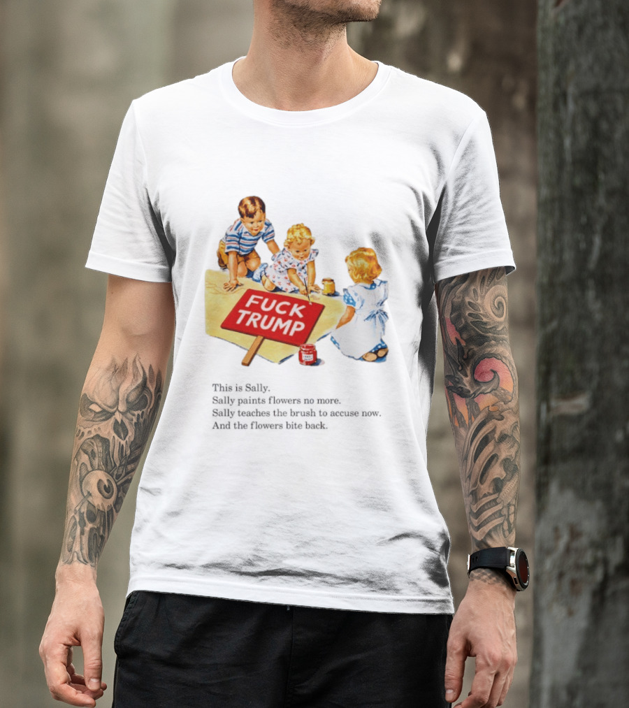 Fuck Trump This Is Sally Sally Paints Flowers No More Sally Teaches The Brush To Accuse Now T-Shirt