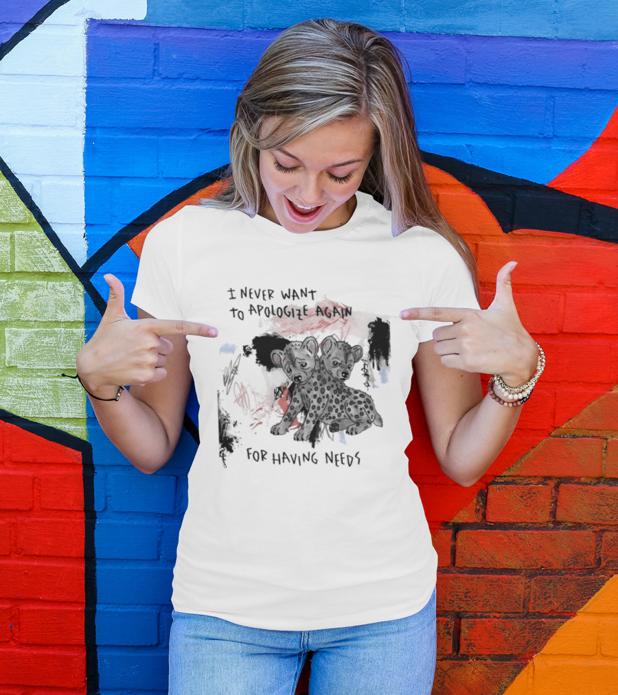 Hyena I Never Want To Apologize Again For Having Needs T-Shirt