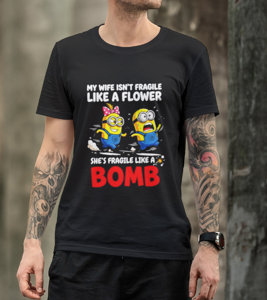 Minions My Wife Isn't Fragile Like A Flower She's Fragile Like A Bomb T-Shirt