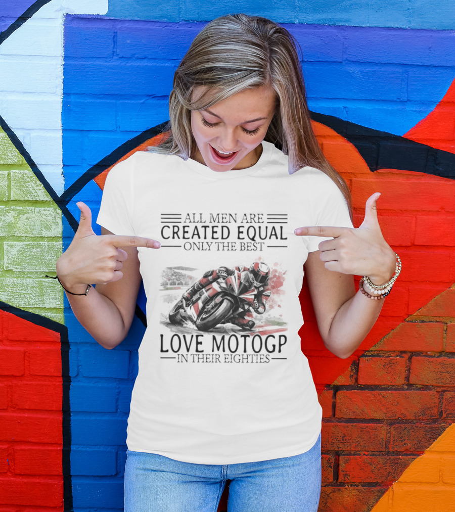All Men Are Created Equal Only The Best Love MotoGP In Their Eighties T-Shirt