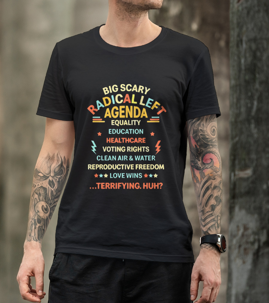 Big Scary Radical Left Agenda Equality Education Healthcare Voting Rights Clean Air Water Reproductive Freedom Love Wins Terrifying Huh T-Shirt