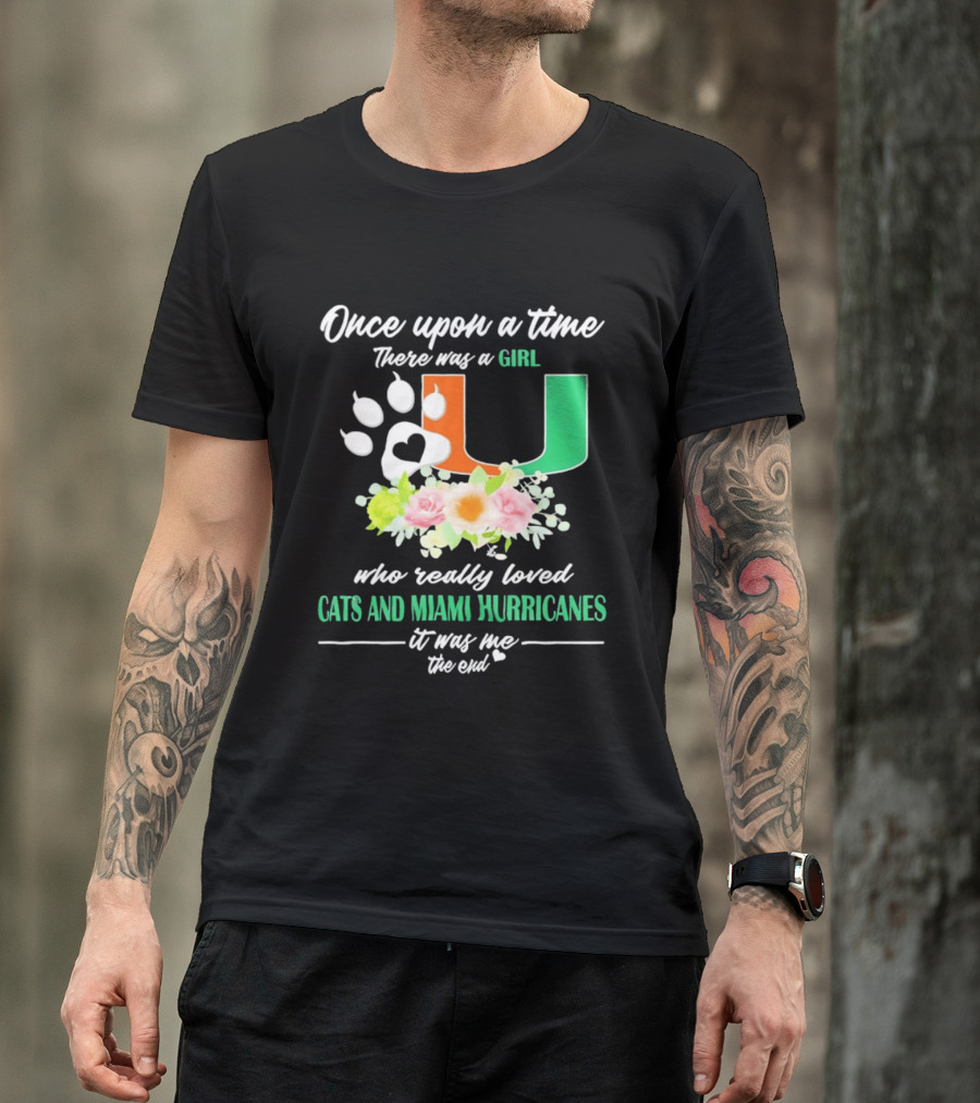 Once Upon A Time There Was A Girl Who Really Loved Cats And Miami Hurricanes It Was Me The End T-Shirt
