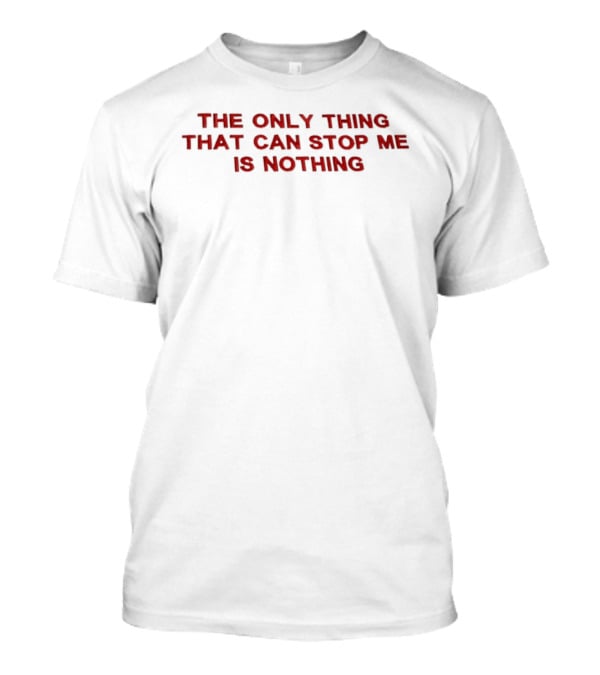 The Only Thing That Can Stop Me Is Nothing T-Shirt
