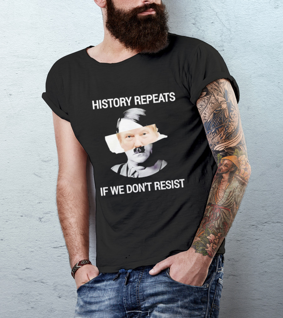 History Repeats If We Don't Resist Trump X Hitler T-Shirt