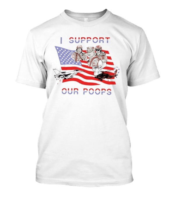 I Support Our Poops Military Satire American Flag Political Humor Toilet Protest Fighter Jet Helicopter 2026 Global Affairs Commentary T-Shirt