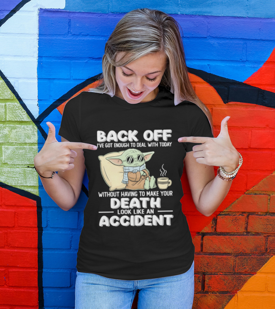 Back Off I've Got Enough To Deal With Today Without Having To Make Your Death Look Like An Accident Grogu And Coffee T-Shirt