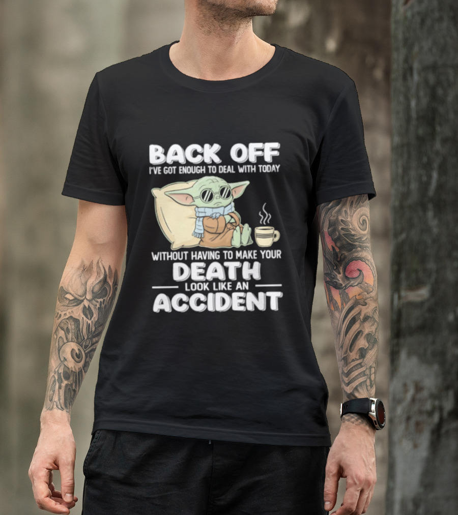 Back Off I've Got Enough To Deal With Today Without Having To Make Your Death Look Like An Accident Grogu And Coffee T-Shirt