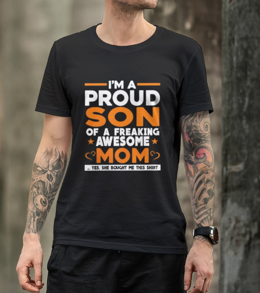I'm A Proud Son Of A Freaking Awesome Mom Yes She Bought Me T-Shirt