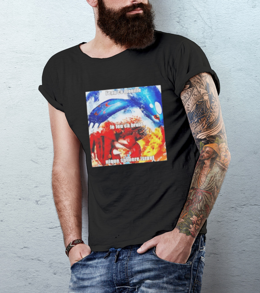 L'eau Ca Mouille Le Feu Ca Brule Nique Sa Mere Israel Kyogre Groudon T-Shirt