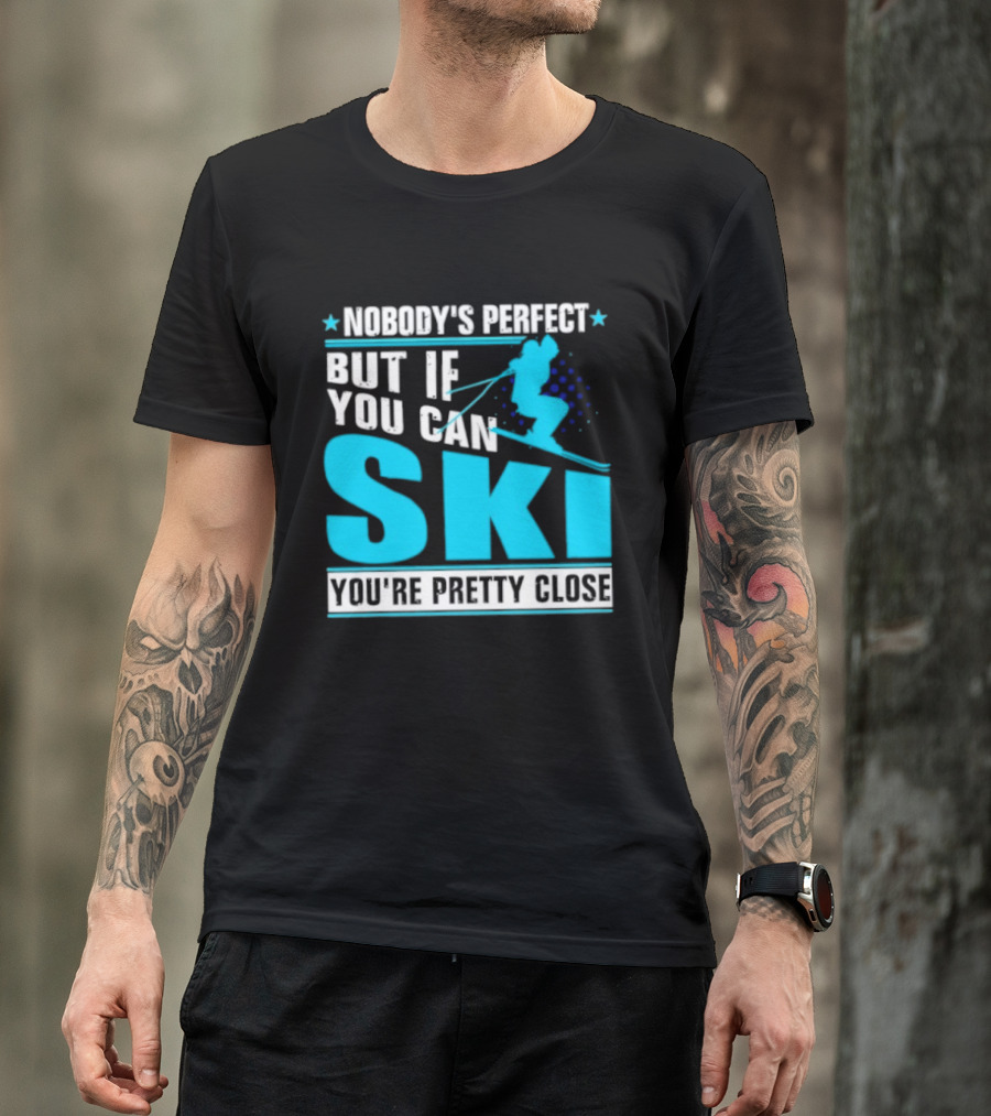 Nobody's Perfect But If You Can Ski You're Pretty Close T-Shirt