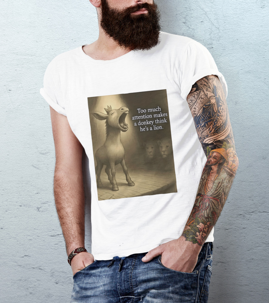 Too Much Attention Makes A Donkey Think He's A Lion Braying Wisdom T-Shirt